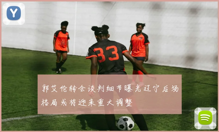 郭艾伦转会谈判细节曝光辽宁后场格局或将迎来重大调整