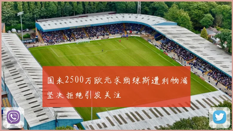 国米2500万欧元求购琼斯遭利物浦坚决拒绝引发关注