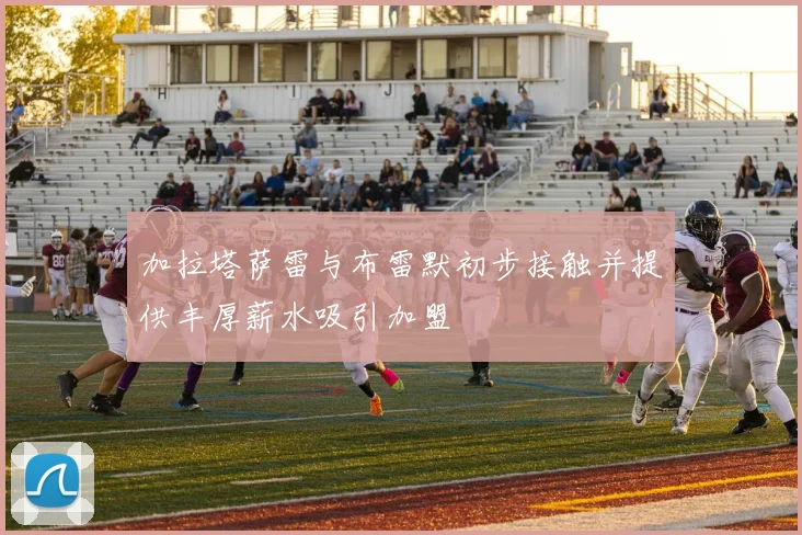 加拉塔萨雷与布雷默初步接触并提供丰厚薪水吸引加盟