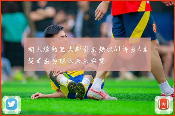 湖人续约里夫斯引发热议AI评分A东契奇成为球队未来希望