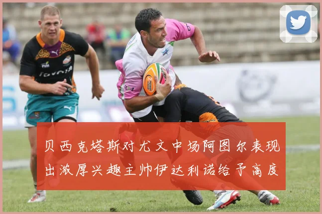 贝西克塔斯对尤文中场阿图尔表现出浓厚兴趣主帅伊达利诺给予高度评价