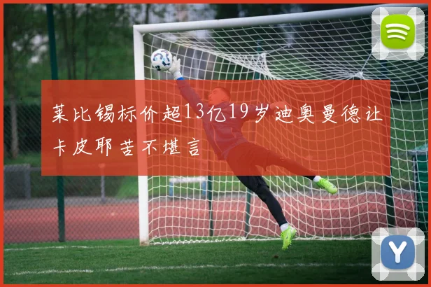 莱比锡标价超13亿19岁迪奥曼德让卡皮耶苦不堪言