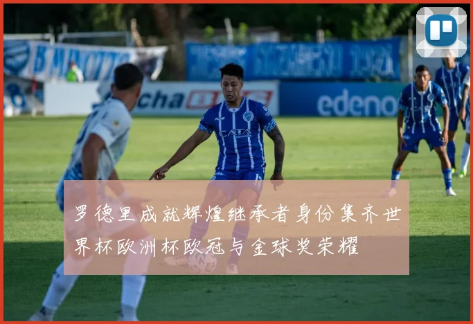 罗德里成就辉煌继承者身份集齐世界杯欧洲杯欧冠与金球奖荣耀