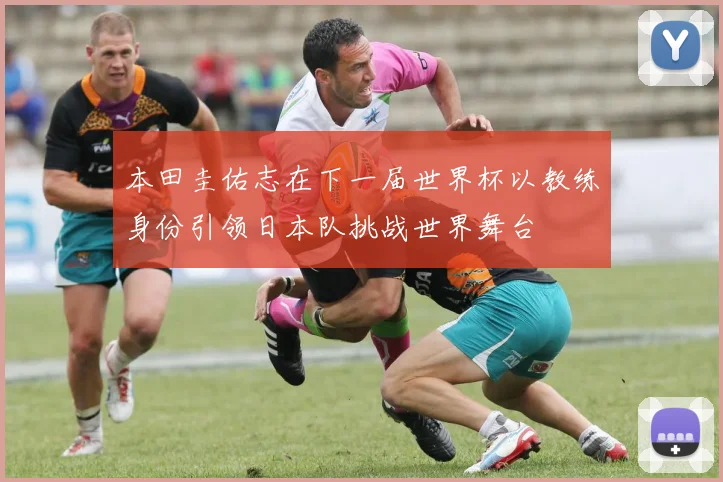 本田圭佑志在下一届世界杯以教练身份引领日本队挑战世界舞台