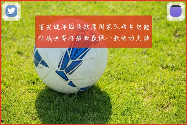 富安健洋因伤缺席国家队两年仍能征战世界杯感激森保一教练的支持与信任