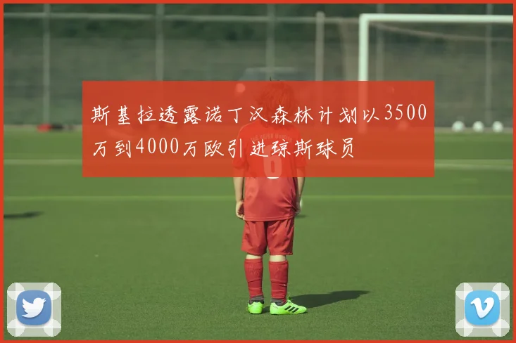 斯基拉透露诺丁汉森林计划以3500万到4000万欧引进琼斯球员