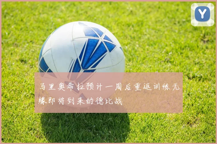 马里奥希拉预计一周后重返训练无缘即将到来的德比战