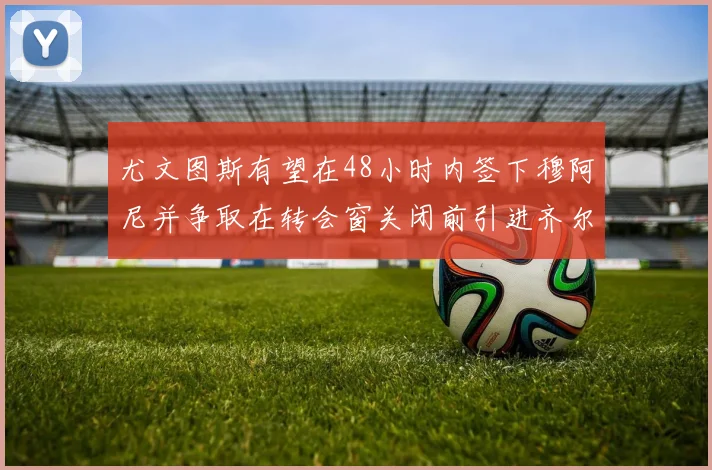 尤文图斯有望在48小时内签下穆阿尼并争取在转会窗关闭前引进齐尔克泽