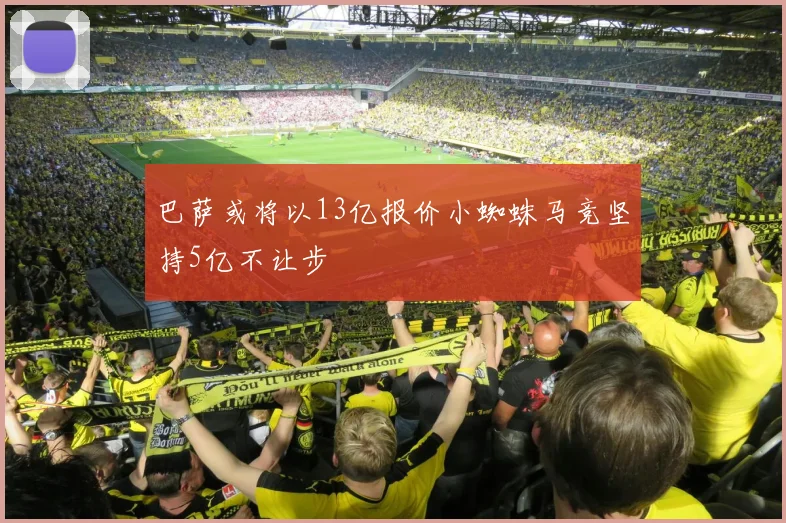 巴萨或将以13亿报价小蜘蛛马竞坚持5亿不让步
