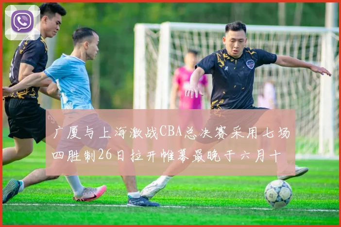 广厦与上海激战CBA总决赛采用七场四胜制26日拉开帷幕最晚于六月十一日落幕
