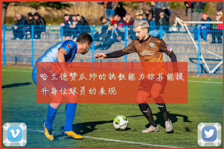 哈兰德赞瓜帅的执教能力称其能提升每位球员的表现