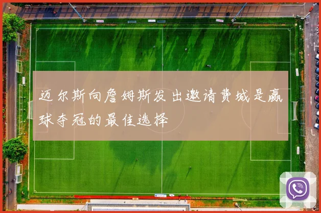 迈尔斯向詹姆斯发出邀请费城是赢球夺冠的最佳选择