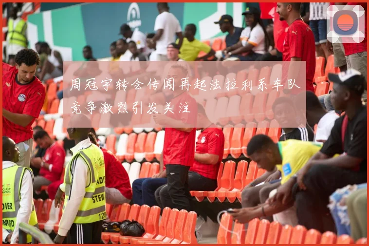 周冠宇转会传闻再起法拉利系车队竞争激烈引发关注
