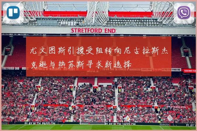 尤文图斯引援受阻转向尼古拉斯杰克逊与热苏斯寻求新选择