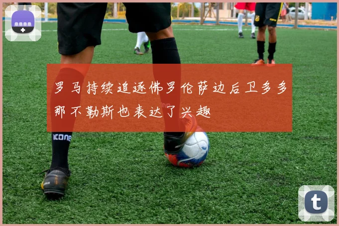 罗马持续追逐佛罗伦萨边后卫多多那不勒斯也表达了兴趣